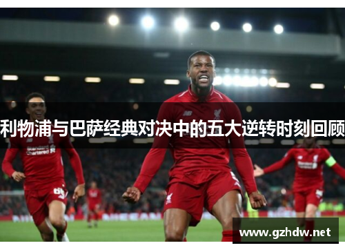 利物浦与巴萨经典对决中的五大逆转时刻回顾