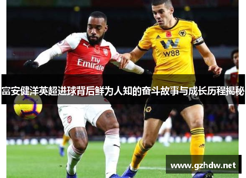 富安健洋英超进球背后鲜为人知的奋斗故事与成长历程揭秘
