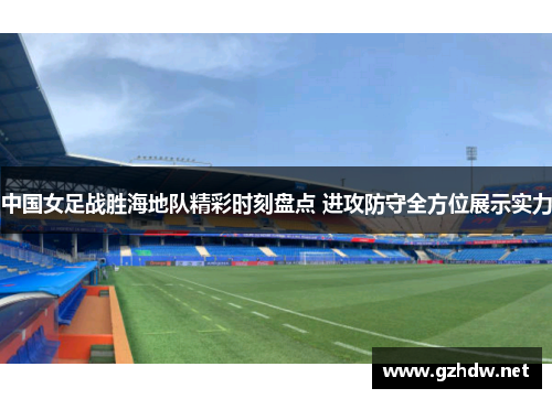 中国女足战胜海地队精彩时刻盘点 进攻防守全方位展示实力