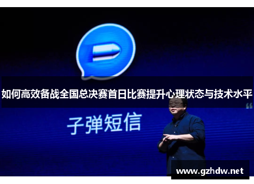 如何高效备战全国总决赛首日比赛提升心理状态与技术水平