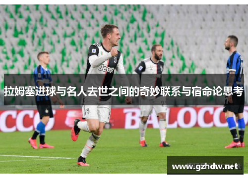 拉姆塞进球与名人去世之间的奇妙联系与宿命论思考