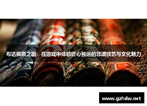 布达佩斯之旅：在游戏中体验匠心独运的非遗技艺与文化魅力