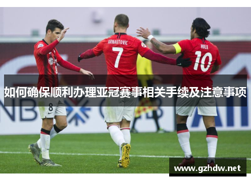 如何确保顺利办理亚冠赛事相关手续及注意事项