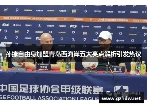 孙捷自由身加盟青岛西海岸五大亮点解析引发热议