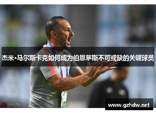 杰米·马尔斯卡克如何成为伯恩茅斯不可或缺的关键球员