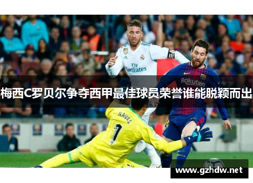 梅西C罗贝尔争夺西甲最佳球员荣誉谁能脱颖而出