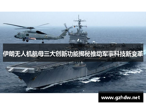 伊朗无人机航母三大创新功能揭秘推动军事科技新变革
