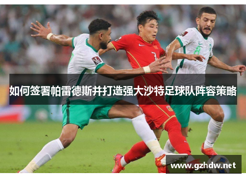 如何签署帕雷德斯并打造强大沙特足球队阵容策略
