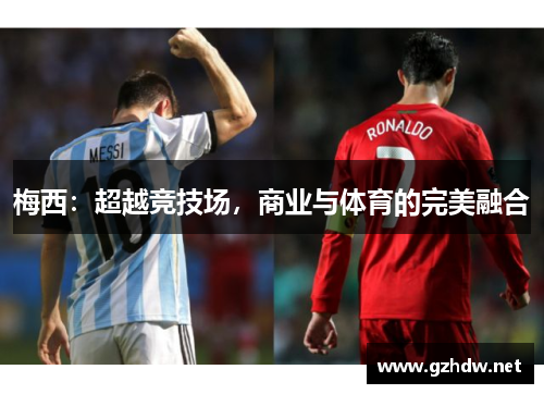 梅西：超越竞技场，商业与体育的完美融合