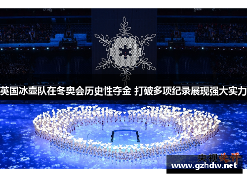英国冰壶队在冬奥会历史性夺金 打破多项纪录展现强大实力