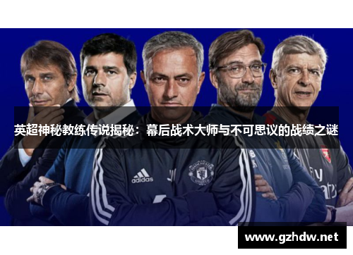 英超神秘教练传说揭秘：幕后战术大师与不可思议的战绩之谜