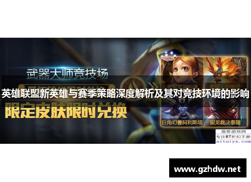 英雄联盟新英雄与赛季策略深度解析及其对竞技环境的影响