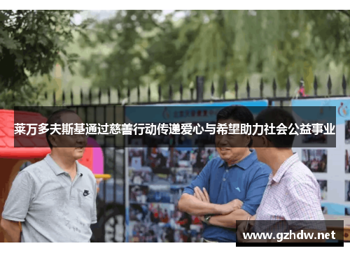 莱万多夫斯基通过慈善行动传递爱心与希望助力社会公益事业