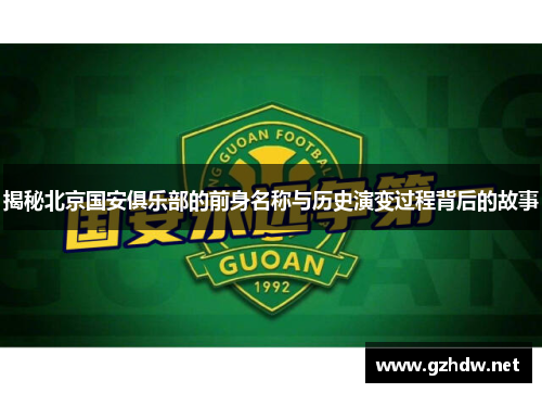 揭秘北京国安俱乐部的前身名称与历史演变过程背后的故事