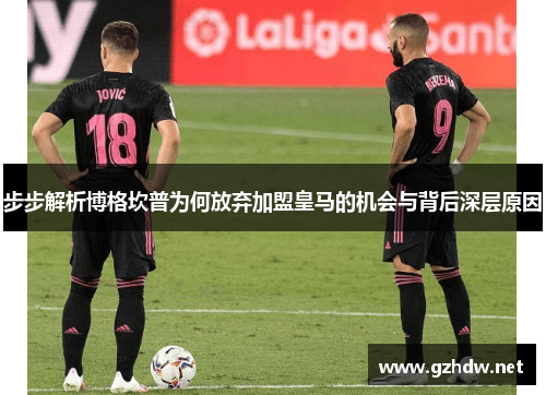 步步解析博格坎普为何放弃加盟皇马的机会与背后深层原因