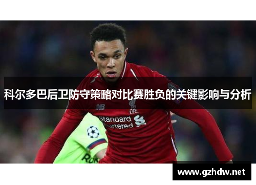 科尔多巴后卫防守策略对比赛胜负的关键影响与分析