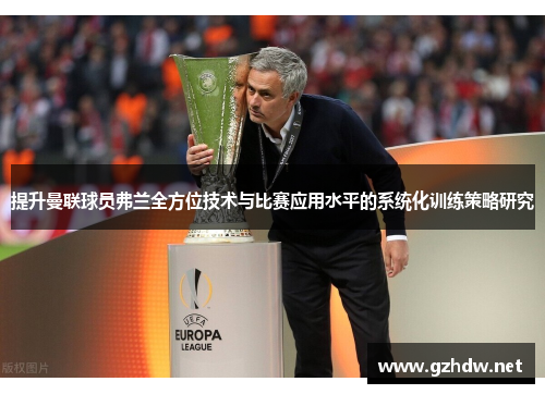 提升曼联球员弗兰全方位技术与比赛应用水平的系统化训练策略研究