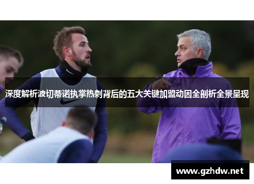 深度解析波切蒂诺执掌热刺背后的五大关键加盟动因全剖析全景呈现