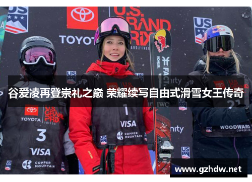 谷爱凌再登崇礼之巅 荣耀续写自由式滑雪女王传奇