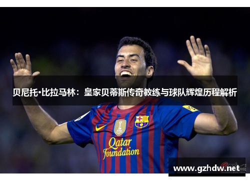 贝尼托·比拉马林：皇家贝蒂斯传奇教练与球队辉煌历程解析