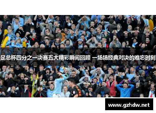 足总杯四分之一决赛五大精彩瞬间回顾 一场场经典对决的难忘时刻