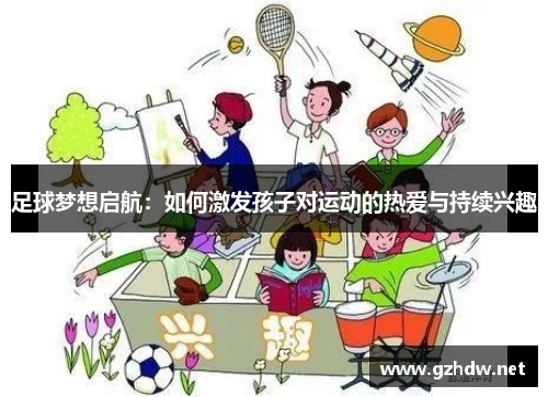 足球梦想启航：如何激发孩子对运动的热爱与持续兴趣