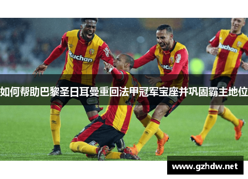 如何帮助巴黎圣日耳曼重回法甲冠军宝座并巩固霸主地位